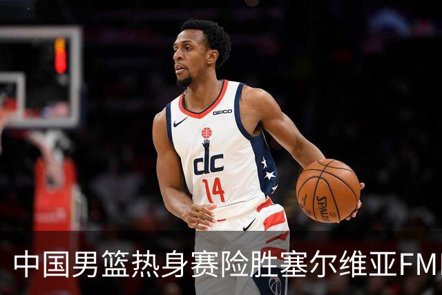 中国男篮热身赛险胜塞尔维亚FMP俱乐部